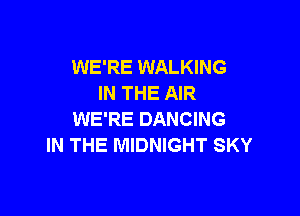 WE'RE WALKING
IN THE AIR

WE'RE DANCING
IN THE MIDNIGHT SKY