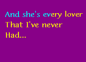 And She's every lover

That I've never
Had...