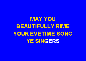 MAY YOU
BEAUTIFULLY RIME

YOUR EVETIME SONG
YE SINGERS