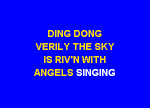 DING DONG
VERILY THE SKY

IS RIV'N WITH
ANGELS SINGING