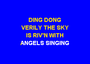 DING DONG
VERILY THE SKY

IS RIV'N WITH
ANGELS SINGING