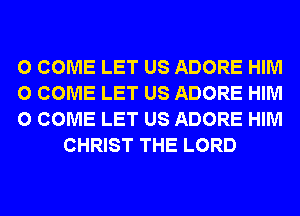 0 COME LET US ADORE HIM

0 COME LET US ADORE HIM

0 COME LET US ADORE HIM
CHRIST THE LORD