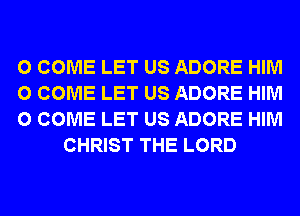 0 COME LET US ADORE HIM

0 COME LET US ADORE HIM

0 COME LET US ADORE HIM
CHRIST THE LORD