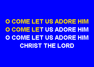 0 COME LET US ADORE HIM

0 COME LET US ADORE HIM

0 COME LET US ADORE HIM
CHRIST THE LORD
