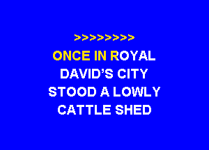 3 )) ?)

ONCE IN ROYAL
DAVID,S CITY

STOOD A LOWLY
CATTLE SHED