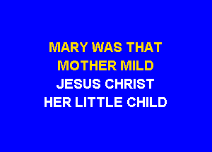MARY WAS THAT
MOTHER MILD

JESUS CHRIST
HER LITTLE CHILD