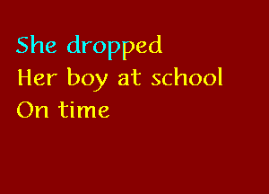 She dropped
Her boy at school

On time