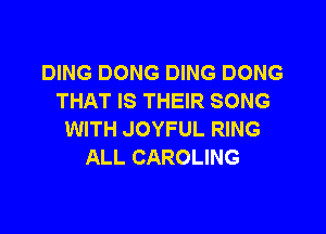 DING DONG DING DONG
THAT IS THEIR SONG

WITH JOYFUL RING
ALL CAROLING