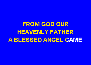 FROM GOD OUR
HEAVENLY FATHER
A BLESSED ANGEL CAME

g