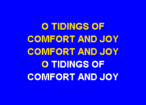 O TIDINGS OF
COMFORT AND JOY
COMFORT AND JOY

O TIDINGS OF
COMFORT AND JOY