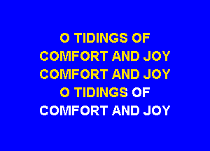 O TIDINGS OF
COMFORT AND JOY
COMFORT AND JOY

O TIDINGS OF
COMFORT AND JOY