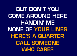 BUT DON'T YOU
COME AROUND HERE
HANDIN' ME
NONE OF YOUR LINES
HERES A QUARTER

CALL SOMEONE
VUHO CARES