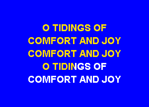 O TIDINGS OF
COMFORT AND JOY

COMFORT AND JOY
O TIDINGS OF
COMFORT AND JOY