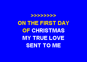 3 )) ?)

ON THE FIRST DAY
OF CHRISTMAS

MY TRUE LOVE
SENT TO ME
