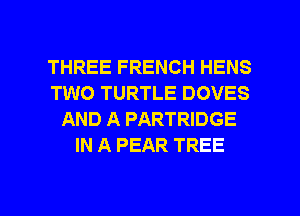 THREE FRENCH HENS
TWO TURTLE DOVES
AND A PARTRIDGE
IN A PEAR TREE

g