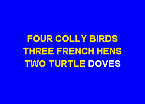FOUR COLLY BIRDS
THREE FRENCH HENS
TWO TURTLE DOVES

g