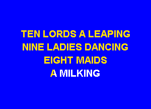 TEN LORDS A LEAPING
NINE LADIES DANCING

EIGHT MAIDS
A MILKING
