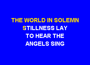 THE WORLD IN SOLEMN
STILLNESS LAY

TO HEAR THE
ANGELS SING