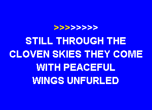 STILL THROUGH THE
CLOVEN SKIES THEY COME
WITH PEACEFUL
WINGS UNFURLED