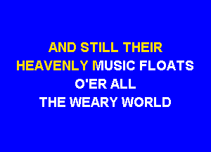 AND STILL THEIR
HEAVENLY MUSIC FLOATS
O'ER ALL
THE WEARY WORLD