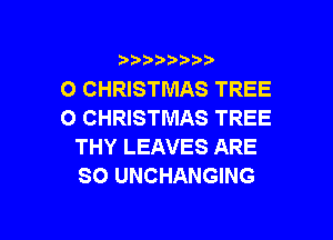 3 )) ?)

O CHRISTMAS TREE
O CHRISTMAS TREE

THY LEAVES ARE
SO UNCHANGING