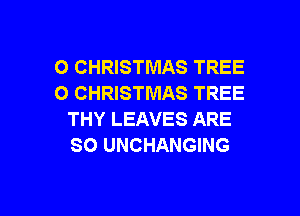 O CHRISTMAS TREE
O CHRISTMAS TREE

THY LEAVES ARE
SO UNCHANGING