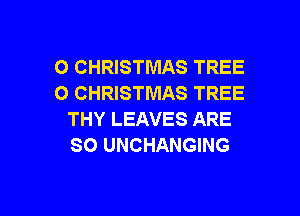 O CHRISTMAS TREE
O CHRISTMAS TREE

THY LEAVES ARE
SO UNCHANGING