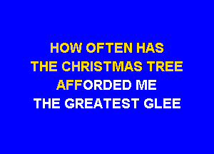 HOW OFTEN HAS
THE CHRISTMAS TREE
AFFORDED ME
THE GREATEST GLEE