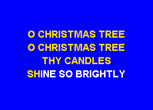 O CHRISTMAS TREE
O CHRISTMAS TREE
THY CANDLES
SHINE SO BRIGHTLY

g