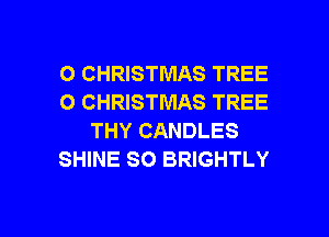 O CHRISTMAS TREE
O CHRISTMAS TREE
THY CANDLES
SHINE SO BRIGHTLY

g