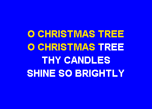 O CHRISTMAS TREE
O CHRISTMAS TREE
THY CANDLES
SHINE SO BRIGHTLY

g