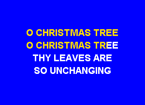 O CHRISTMAS TREE
O CHRISTMAS TREE

THY LEAVES ARE
SO UNCHANGING