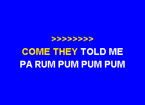 p
COME THEY TOLD ME

PARUMPUMPUMPUM