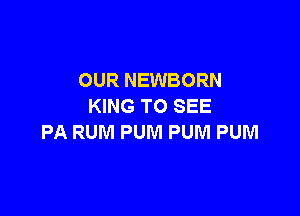 OUR NEWBORN
KING TO SEE

PA RUM PUM PUM PUM