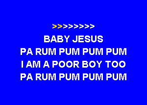 i888a'b b

BABY JESUS
PA RUM PUNI PUM PUM

IAM A POOR BOY TOO
PA RUM PUM PUM PUM