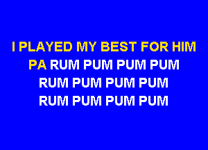 I PLAYED MY BEST FOR HIM
PA RUM PUM PUM PUM
RUM PUM PUM PUM
RUM PUM PUM PUM