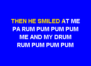 THEN HE SMILED AT ME
PA RUM PUM PUM PUM
ME AND MY DRUM
RUM PUM PUM PUM