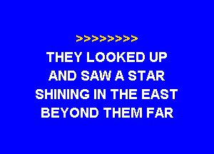 ???)?D't'i,

THEY LOOKED UP
AND SAW A STAR
SHINING IN THE EAST
BEYOND THEM FAR

g