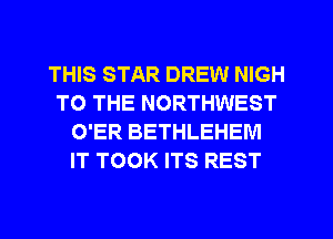 THIS STAR DREW NIGH
TO THE NORTHWEST

O'ER BF