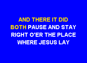 AND THERE IT DID
BOTH PAUSE AND STAY
RIGHT O'ER THE PLACE

WHERE JESUS LAY
