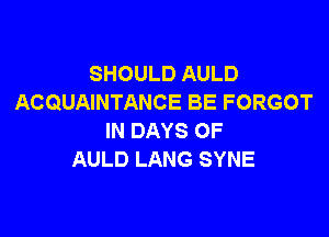 SHOULD AULD
ACQUAINTANCE BE FORGOT

IN DAYS OF
AULD LANG SYNE