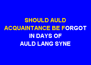 SHOULD AULD
ACQUAINTANCE BE FORGOT

IN DAYS OF
AULD LANG SYNE