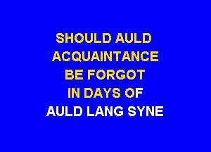 SHOULD AULD
ACQUAINTANCE
BE FORGOT

IN DAYS OF
AULD LANG SYNE