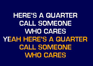 HERES A QUARTER
CALL SOMEONE
WHO CARES
YEAH HERES A QUARTER
CALL SOMEONE
WHO CARES
