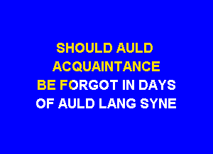 SHOULD AULD
ACQUAINTANCE

BE FORGOT IN DAYS
OF AULD LANG SYNE