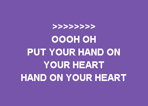 i b)bi b

OOOH OH
PUT YOUR HAND ON

YOUR HEART
HAND ON YOUR HEART