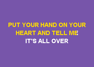 PUT YOUR HAND ON YOUR
HEART AND TELL ME

IT'S ALL OVER