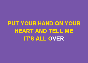 PUT YOUR HAND ON YOUR
HEART AND TELL ME

IT'S ALL OVER