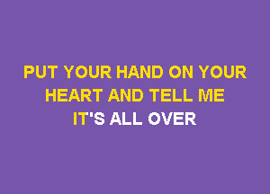 PUT YOUR HAND ON YOUR
HEART AND TELL ME

IT'S ALL OVER