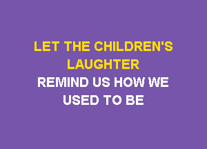 LET THE CHILDREN'S
LAUGHTER
REMIND US HOW WE
USED TO BE

g